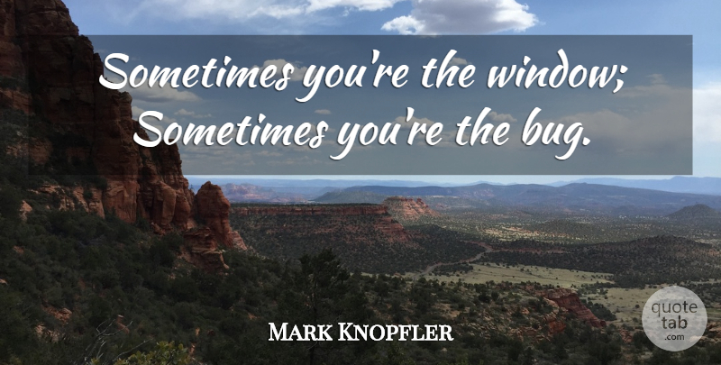 Mark Knopfler Quote About undefined: Sometimes Youre The Window Sometimes...