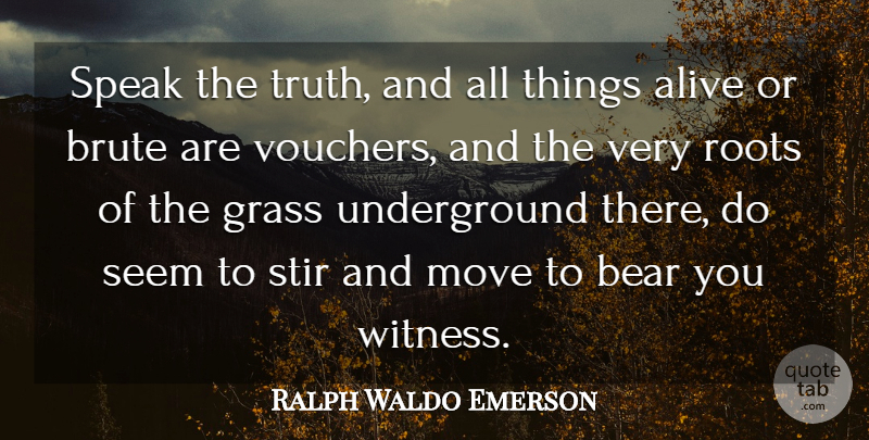 Ralph Waldo Emerson Quote About Alive, Bear, Brute, Grass, Move: Speak The Truth And All...