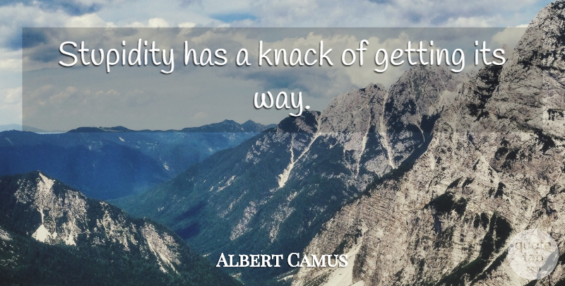 Albert Camus Quote About Stupid, Stupidity, Way: Stupidity Has A Knack Of...