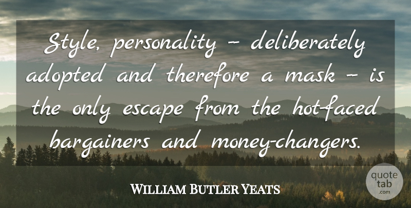 William Butler Yeats Quote About Adopted, Escape, Mask, Therefore: Style Personality Deliberately Adopted And...