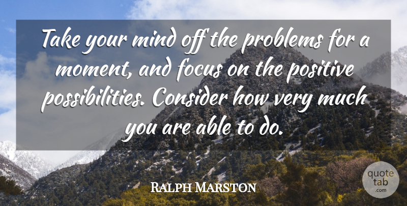 Ralph Marston Quote About Consider, Mind, Positive: Take Your Mind Off The...