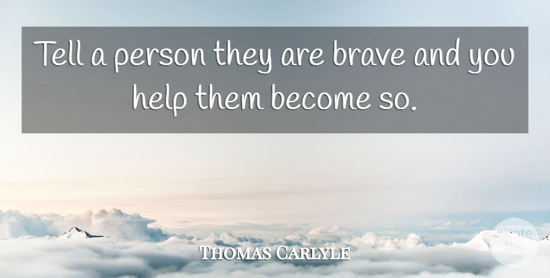 Thomas Carlyle Quote About Inspirational, Brave, Helping: Tell A Person They Are...