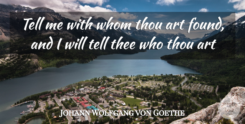 Johann Wolfgang von Goethe Quote About Art, Thee, Thou, Whom: Tell Me With Whom Thou...