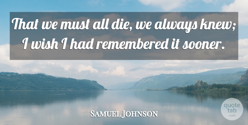 Samuel Johnson Quote About Wish, Remembered, Dies: That We Must All Die...