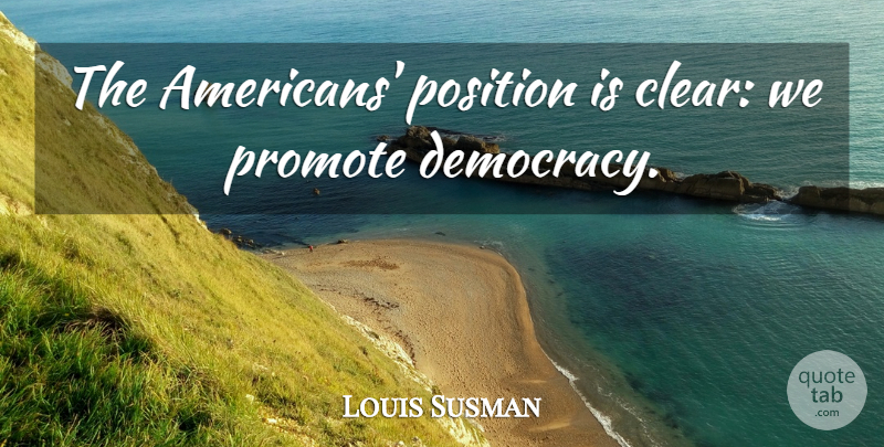 Louis Susman Quote About Democracy, Clear, Position: The Americans Position Is Clear...