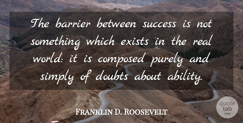 Franklin D. Roosevelt Quote About Barrier, Belief, Composed, Doubts, Exists: The Barrier Between Success Is...
