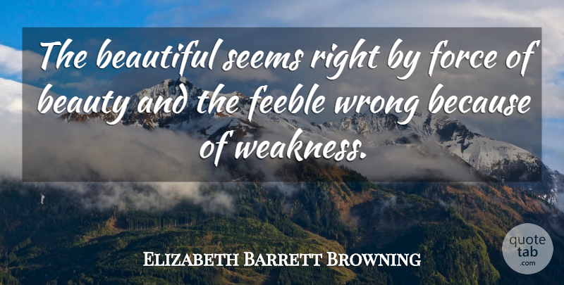 Elizabeth Barrett Browning Quote About Beauty, Beautiful, Weakness: The Beautiful Seems Right By...