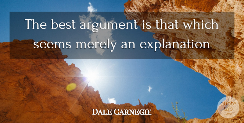 Dale Carnegie Quote About Argument, Explanation, Seems: The Best Argument Is That...