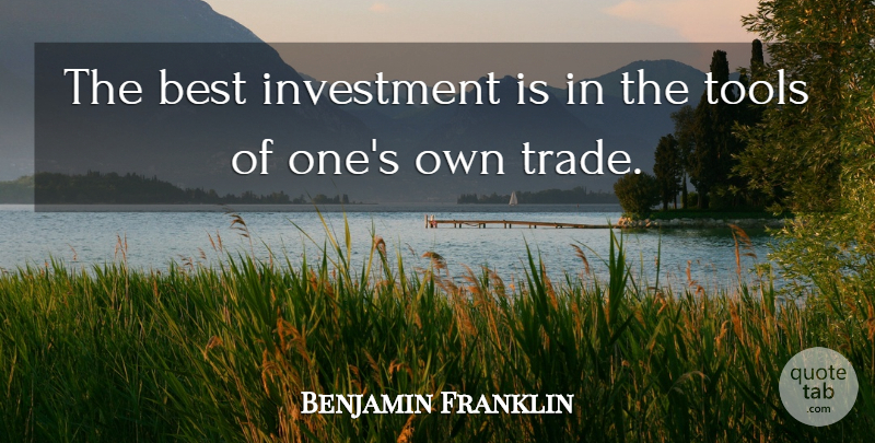 Benjamin Franklin Quote About Tools, Investment, Trade: The Best Investment Is In...