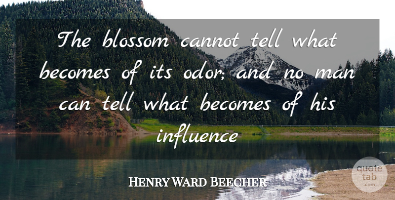 Henry Ward Beecher Quote About Becomes, Blossom, Cannot, Influence, Man: The Blossom Cannot Tell What...