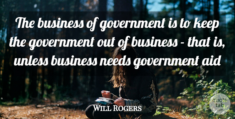 Will Rogers Quote About Business, Government, Needs: The Business Of Government Is...
