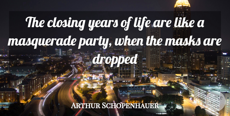 Arthur Schopenhauer Quote About Closing, Dropped, Life, Masks, Masquerade: The Closing Years Of Life...