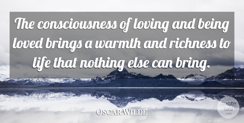 Oscar Wilde Quote About Brings, Consciousness, Life, Love, Loved: The Consciousness Of Loving And...