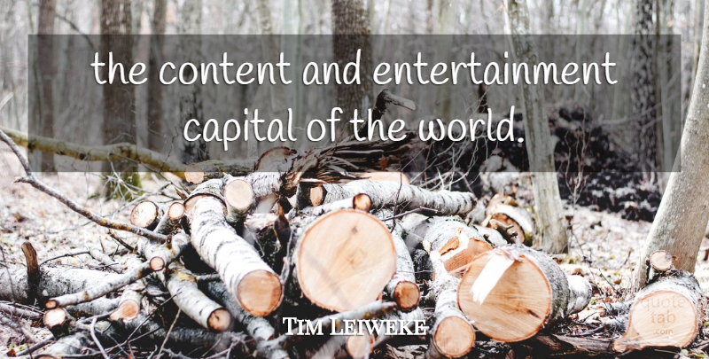 Tim Leiweke Quote About Capital, Content, Entertainment: The Content And Entertainment Capital...