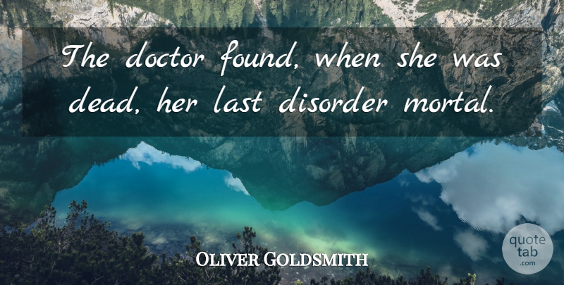 Oliver Goldsmith Quote About Disorder, Doctor, Doctors, Last: The Doctor Found When She...