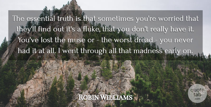 Robin Williams Quote About Dread, Early, Essential, Muse, Truth: The Essential Truth Is That...