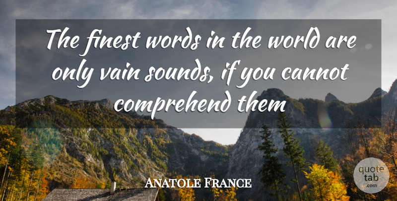 Anatole France Quote About Cannot, Comprehend, Finest, Vain, Words: The Finest Words In The...