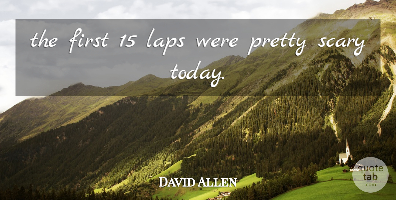 David Allen Quote About Laps, Scary: The First 15 Laps Were...