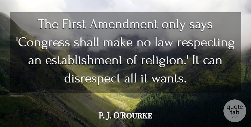 P. J. O'Rourke Quote About Amendment, Disrespect, Law, Religion, Respecting: The First Amendment Only Says...