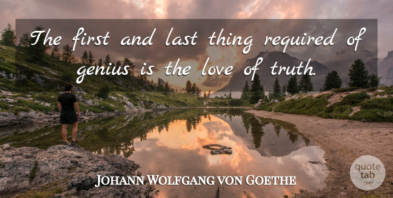 Johann Wolfgang von Goethe Quote About Cute Love, Genius, Last, Love, Required: The First And Last Thing...