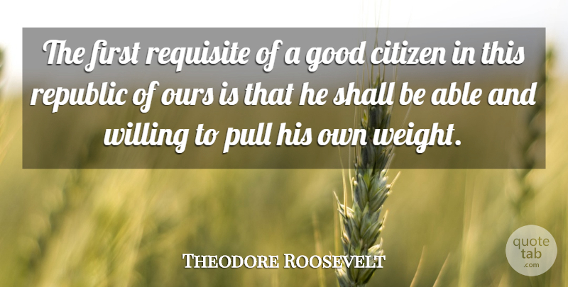 Theodore Roosevelt Quote About Military, Citizens, Weight: The First Requisite Of A...