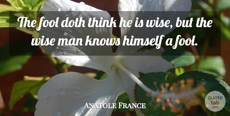 Anatole France Quote About Doth, Himself, Man: The Fool Doth Think He...