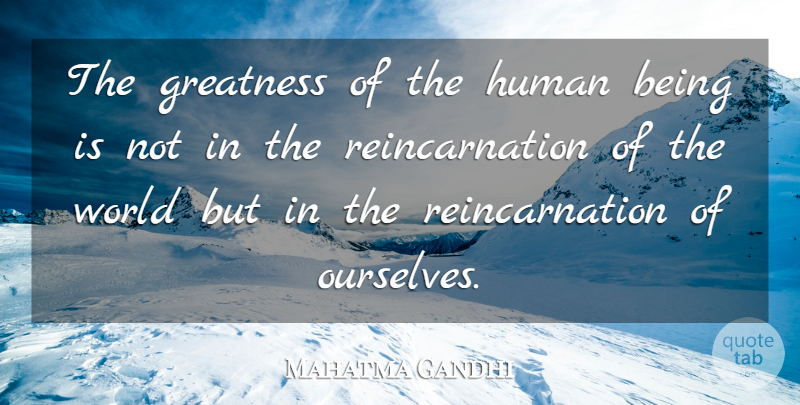 Mahatma Gandhi Quote About Greatness, World, Reincarnation: The Greatness Of The Human...