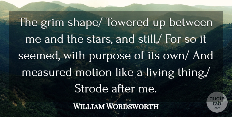 William Wordsworth Quote About Grim, Living, Measured, Motion, Purpose: The Grim Shape Towered Up...
