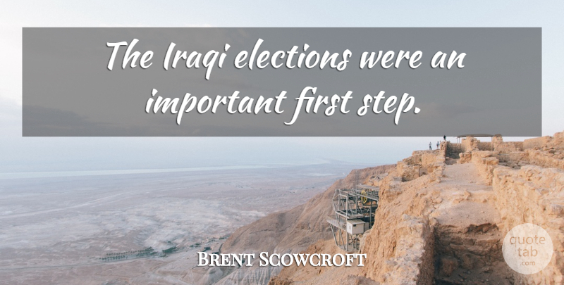 Brent Scowcroft Quote About Important, Firsts, Steps: The Iraqi Elections Were An...