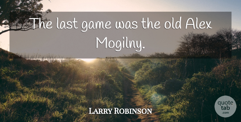Larry Robinson Quote About Alex, Game, Last: The Last Game Was The...