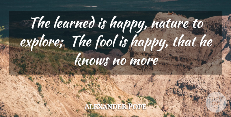 Alexander Pope Quote About Fool, Fools And Foolishness, Knows, Learned, Nature: The Learned Is Happy Nature...