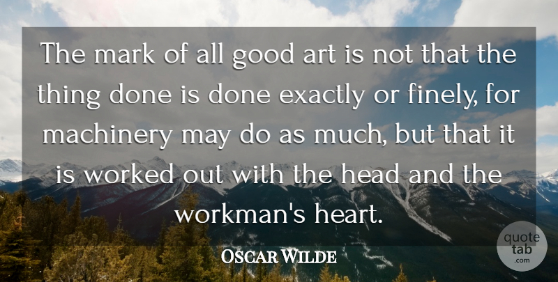 Oscar Wilde Quote About Art, Exactly, Good, Head, Machinery: The Mark Of All Good...