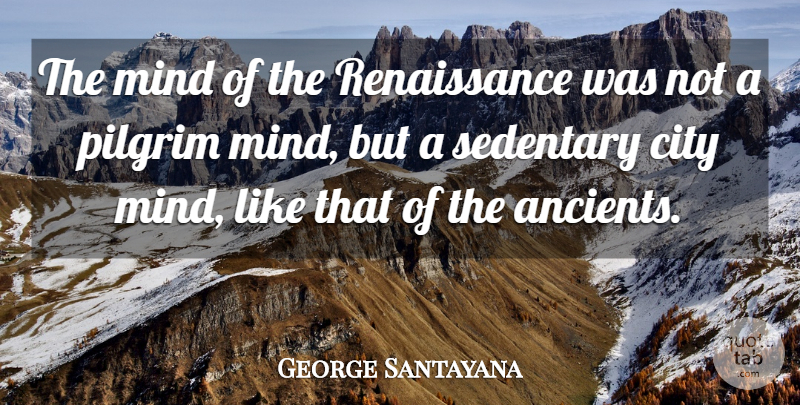 George Santayana Quote About Cities, Mind, Renaissance: The Mind Of The Renaissance...