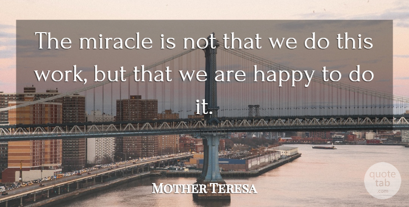 Mother Teresa Quote About Inspirational, Happy, Encouraging: The Miracle Is Not That...
