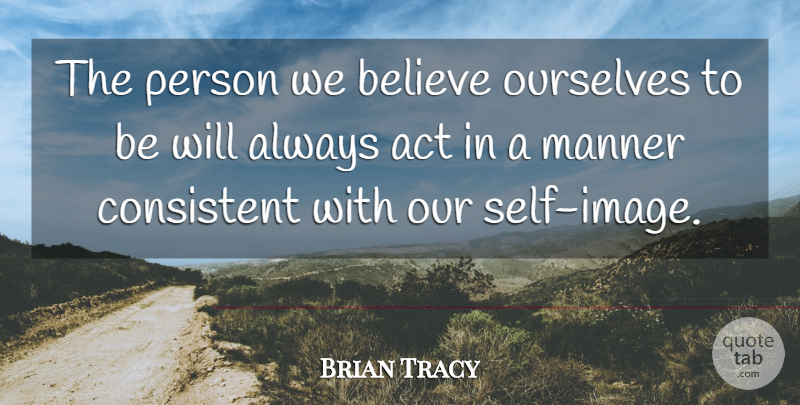 Brian Tracy Quote About Self Esteem, Believe, Consistent: The Person We Believe Ourselves...