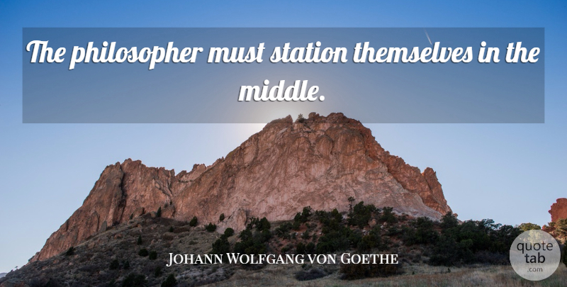Johann Wolfgang von Goethe Quote About Philosophers And Philosophy, Station, Themselves: The Philosopher Must Station Themselves...