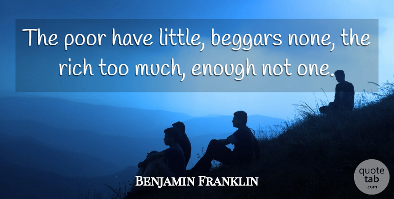 Benjamin Franklin Quote About Littles, Too Much, Rich: The Poor Have Little Beggars...