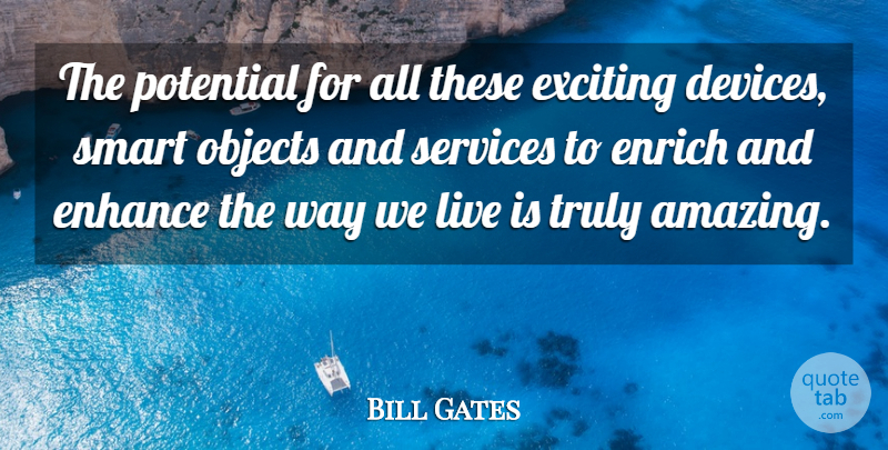 Bill Gates Quote About Enhance, Enrich, Exciting, Objects, Potential: The Potential For All These...