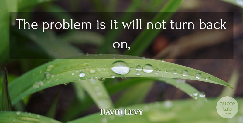 David Levy Quote About Problem, Turn: The Problem Is It Will...