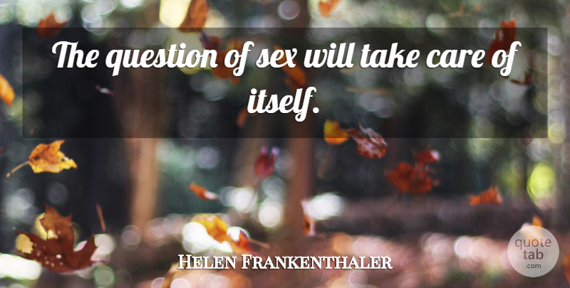 Helen Frankenthaler Quote About Sex, Care, Take Care: The Question Of Sex Will...