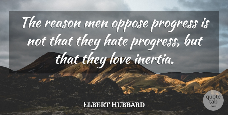 Elbert Hubbard Quote About Love, Hate, Men: The Reason Men Oppose Progress...