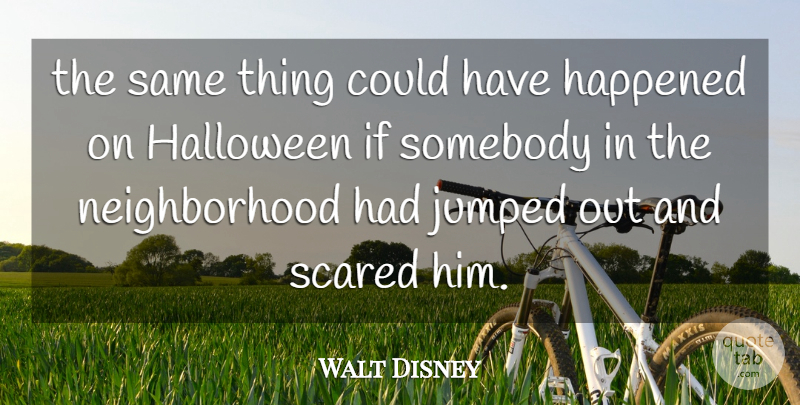 Walt Disney Quote About Halloween, Scared, Neighborhood: The Same Thing Could Have...