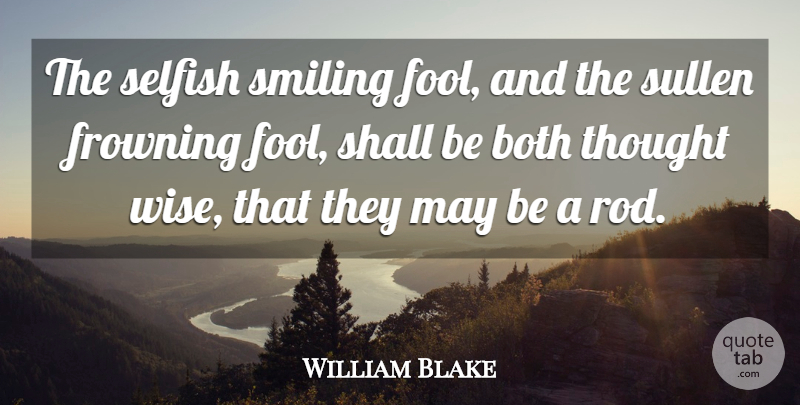 William Blake Quote About Both, Fools And Foolishness, Selfish, Shall, Smiling: The Selfish Smiling Fool And...