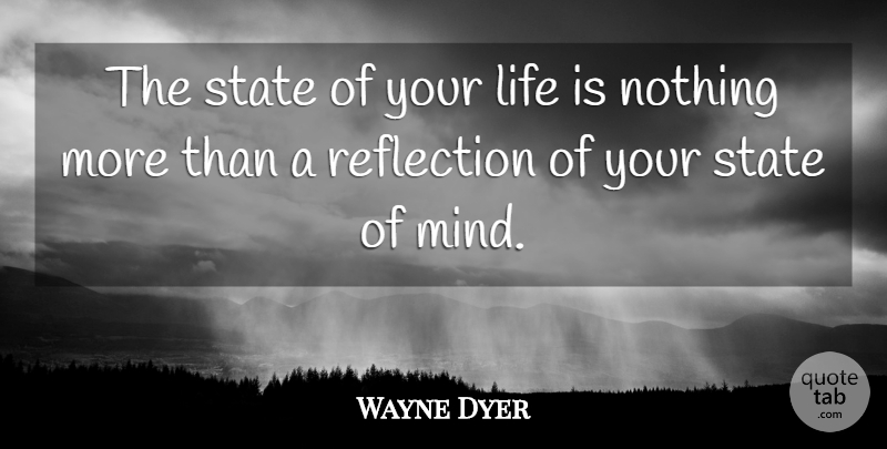 Wayne Dyer Quote About Inspirational, Life, Reflection, State: The State Of Your Life...