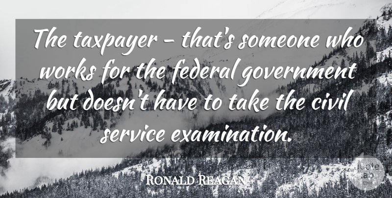 Ronald Reagan Quote About Military, Work, Government: The Taxpayer Thats Someone Who...