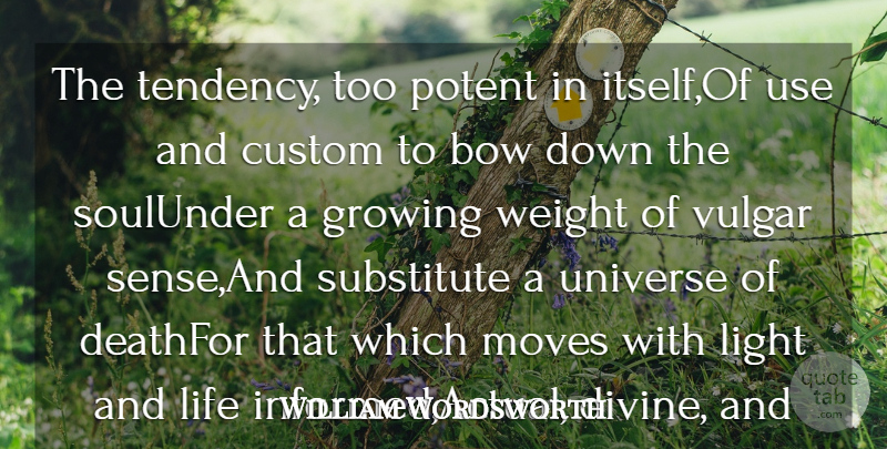 William Wordsworth Quote About Bow, Custom, Growing, Life, Light: The Tendency Too Potent In...