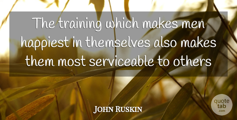 John Ruskin Quote About Happiest, Men, Others, Themselves, Training: The Training Which Makes Men...