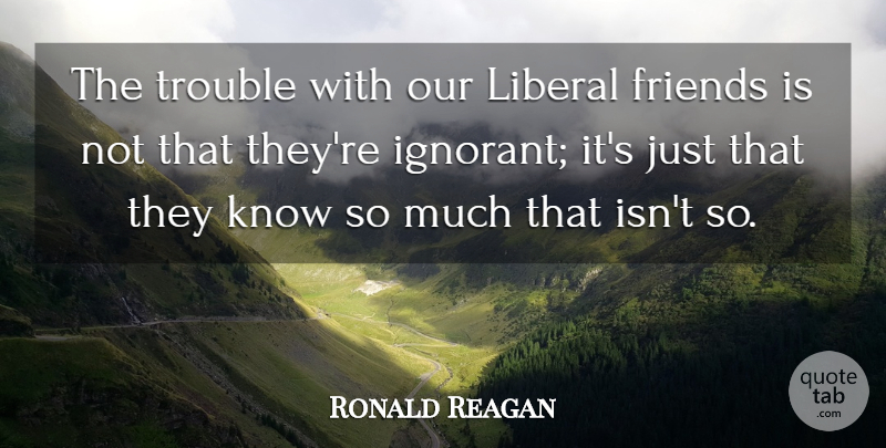 Ronald Reagan Quote About Friends, Military, Political: The Trouble With Our Liberal...