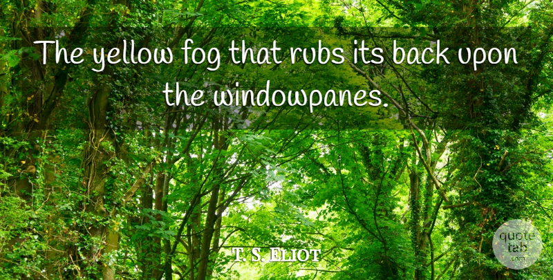 T. S. Eliot Quote About Fog, Rubs, Yellow: The Yellow Fog That Rubs...