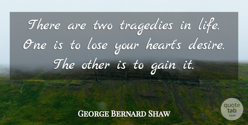 George Bernard Shaw Quote About Desire, Gain, Irish Dramatist, Lose, Tragedies: There Are Two Tragedies In...
